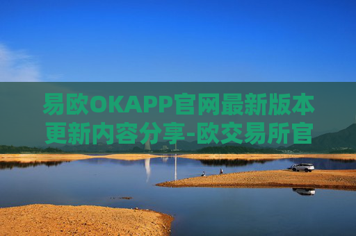 易欧OKAPP官网最新版本更新内容分享-欧交易所官网