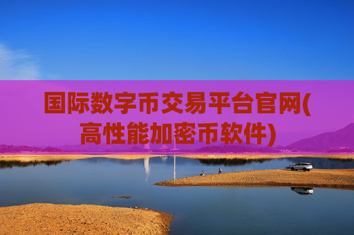 国际数字币交易平台官网(高性能加密币软件)