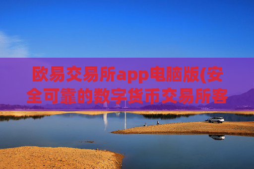欧易交易所app电脑版(安全可靠的数字货币交易所客户端)