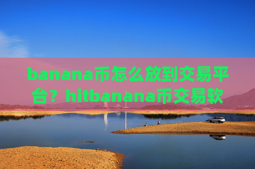 banana币怎么放到交易平台？hitbanana币交易软件下载app