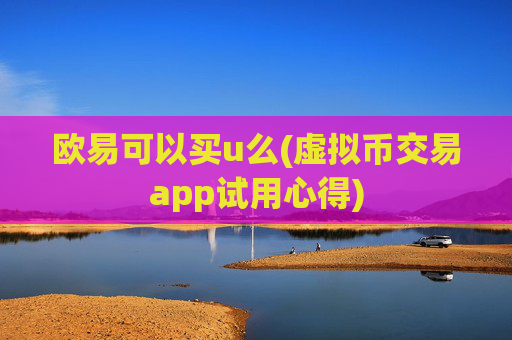 欧易可以买u么(虚拟币交易app试用心得)