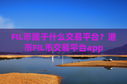 FIL币属于什么交易平台？港币FIL币交易平台app
