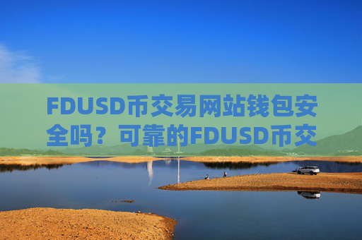 FDUSD币交易网站钱包安全吗？可靠的FDUSD币交易软件有哪些
