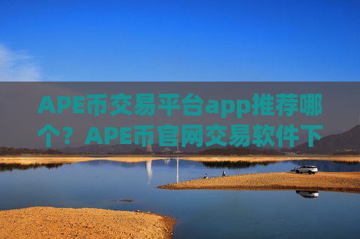 APE币交易平台app推荐哪个？APE币官网交易软件下载