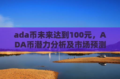 ada币未来达到100元，ADA币潜力分析及市场预测