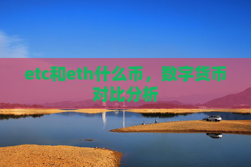 etc和eth什么币，数字货币对比分析