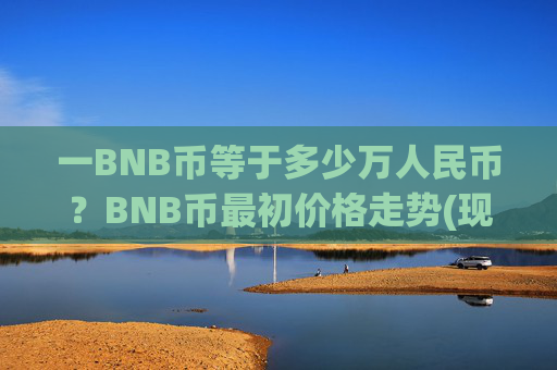 一BNB币等于多少万人民币？BNB币最初价格走势(现价5280.78元)
