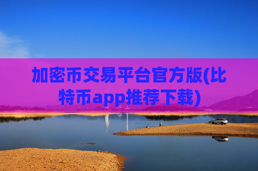 加密币交易平台官方版(比特币app推荐下载)