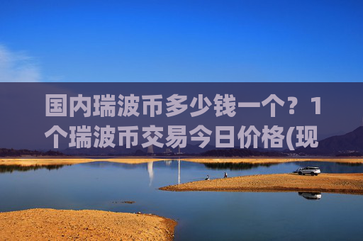 国内瑞波币多少钱一个？1个瑞波币交易今日价格(现价16.7018元)