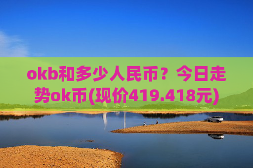 okb和多少人民币？今日走势ok币(现价419.418元)