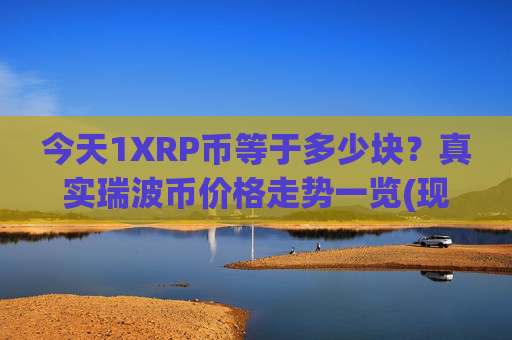 今天1XRP币等于多少块？真实瑞波币价格走势一览(现价16.8377元)