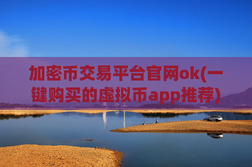 加密币交易平台官网ok(一键购买的虚拟币app推荐)