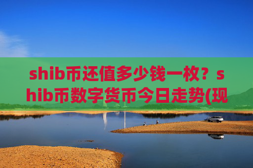 shib币还值多少钱一枚？shib币数字货币今日走势(现价0.00015654元)