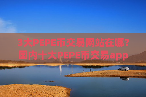3大PEPE币交易网站在哪？国内十大PEPE币交易app下载
