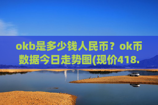 okb是多少钱人民币？ok币数据今日走势图(现价418.169元)