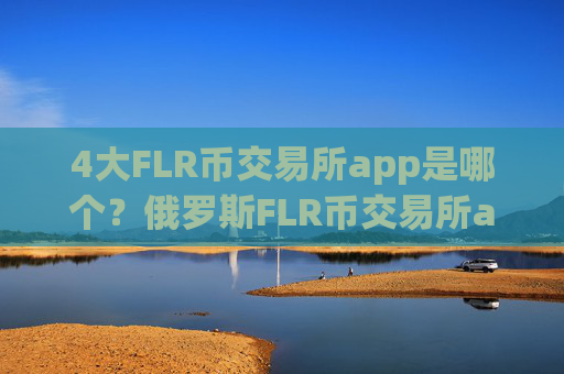 4大FLR币交易所app是哪个？俄罗斯FLR币交易所app下载名字