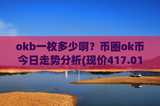 okb一枚多少啊？币圈ok币今日走势分析(现价417.015元)