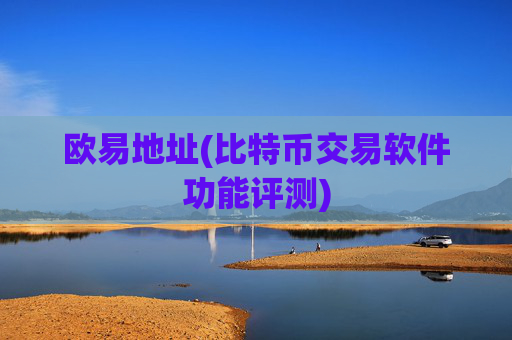 欧易地址(比特币交易软件功能评测)