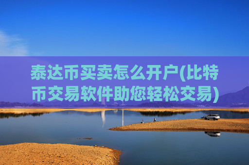 泰达币买卖怎么开户(比特币交易软件助您轻松交易)