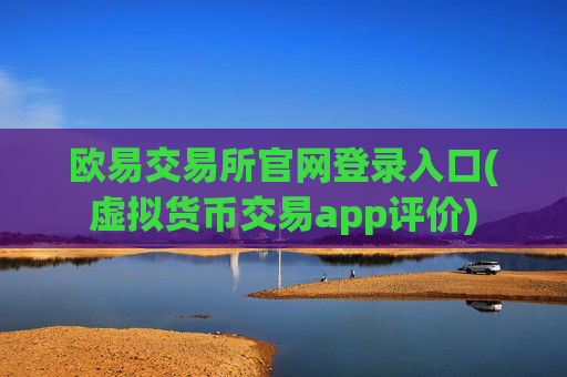 欧易交易所官网登录入口(虚拟货币交易app评价)