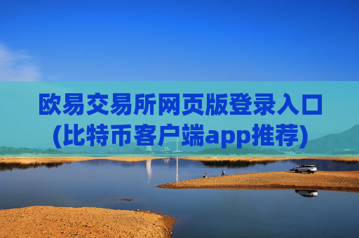 欧易交易所网页版登录入口(比特币客户端app推荐)