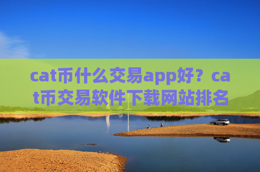 cat币什么交易app好？cat币交易软件下载网站排名