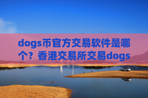 dogs币官方交易软件是哪个？香港交易所交易dogs币