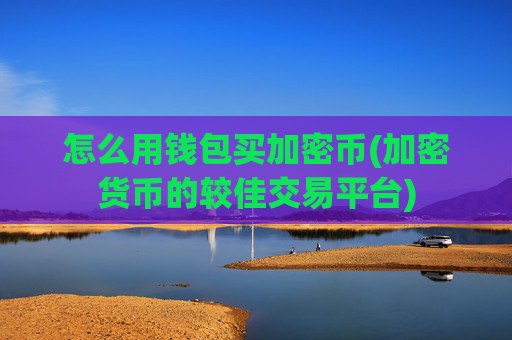 怎么用钱包买加密币(加密货币的较佳交易平台)