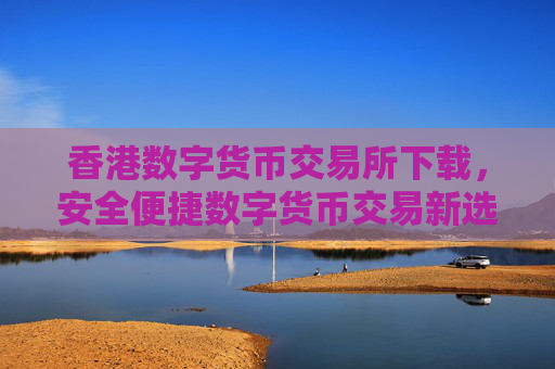 香港数字货币交易所下载，安全便捷数字货币交易新选择