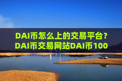 DAI币怎么上的交易平台？DAI币交易网站DAI币100