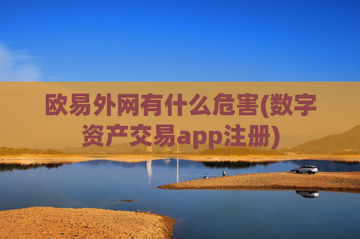 欧易外网有什么危害(数字资产交易app注册)