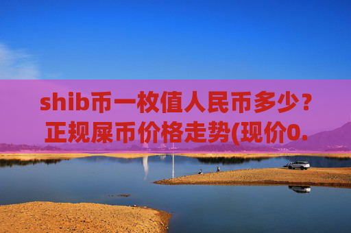 shib币一枚值人民币多少？正规屎币价格走势(现价0.00022446元)