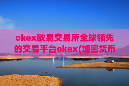 okex欧易交易所全球领先的交易平台okex(加密货币交易app评比)