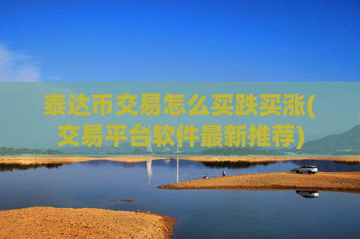 泰达币交易怎么买跌买涨(交易平台软件最新推荐)