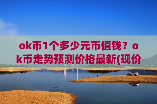 ok币1个多少元币值钱?ok币走势预测价格最新(现价418.184元)