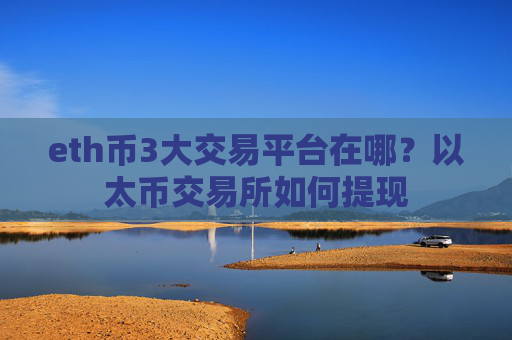 eth币3大交易平台在哪？以太币交易所如何提现