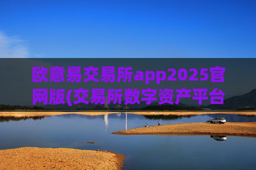 欧意易交易所app2025官网版(交易所数字资产平台大比拼)