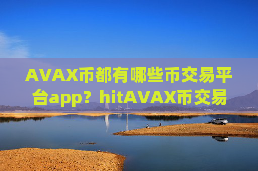 AVAX币都有哪些币交易平台app？hitAVAX币交易平台app怎么下载