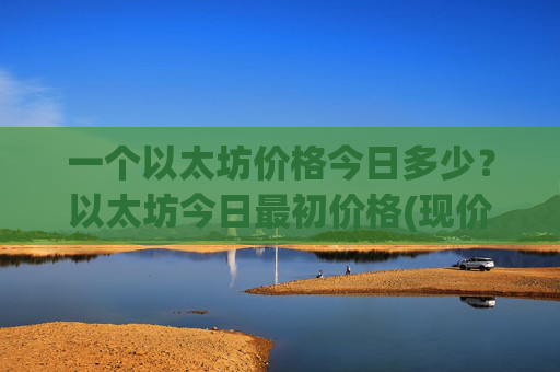 一个以太坊价格今日多少？以太坊今日最初价格(现价28111.11元)
