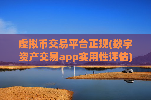 虚拟币交易平台正规(数字资产交易app实用性评估)