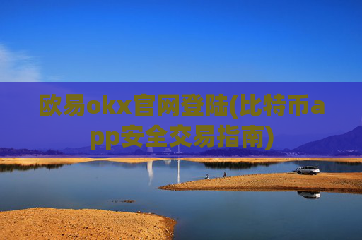 欧易okx官网登陆(比特币app安全交易指南)