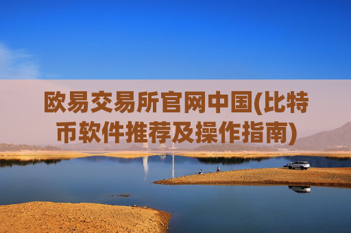 欧易交易所官网中国(比特币软件推荐及操作指南)