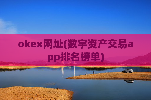 okex网址(数字资产交易app排名榜单)