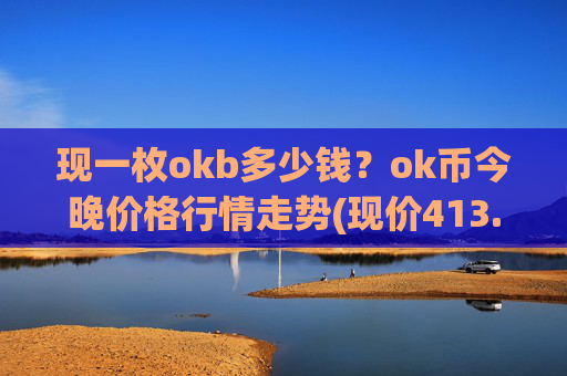 现一枚okb多少钱？ok币今晚价格行情走势(现价413.692元)