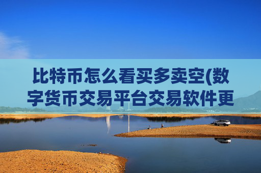 比特币怎么看买多卖空(数字货币交易平台交易软件更新)