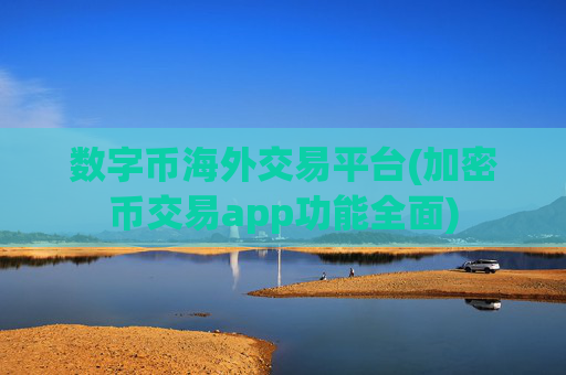数字币海外交易平台(加密币交易app功能全面)