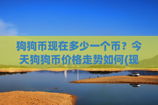 狗狗币现在多少一个币？今天狗狗币价格走势如何(现价3.1701元)