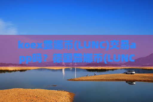 koex露娜币(LUNC)交易app吗？德国露娜币(LUNC)交易网站