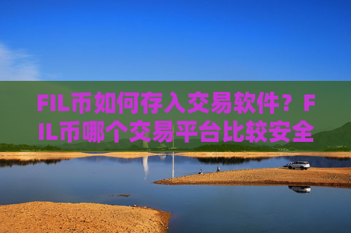 FIL币如何存入交易软件？FIL币哪个交易平台比较安全